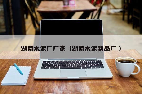 湖南水泥廠廠家（湖南水泥制品廠 ）