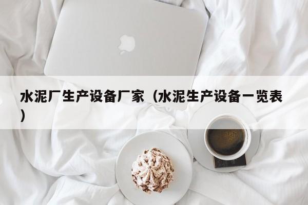 水泥廠生產(chǎn)設(shè)備廠家（水泥生產(chǎn)設(shè)備一覽表 ）