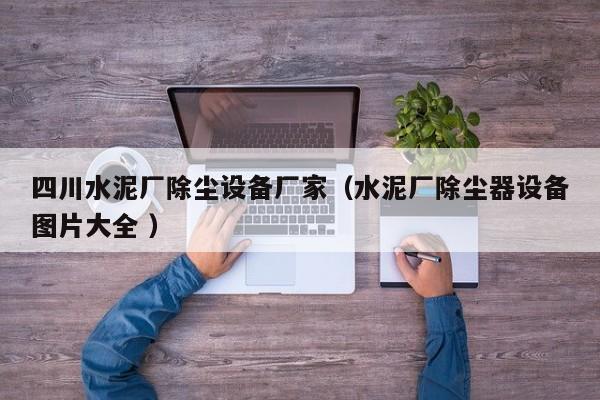 四川水泥廠除塵設(shè)備廠家（水泥廠除塵器設(shè)備圖片大全 ）