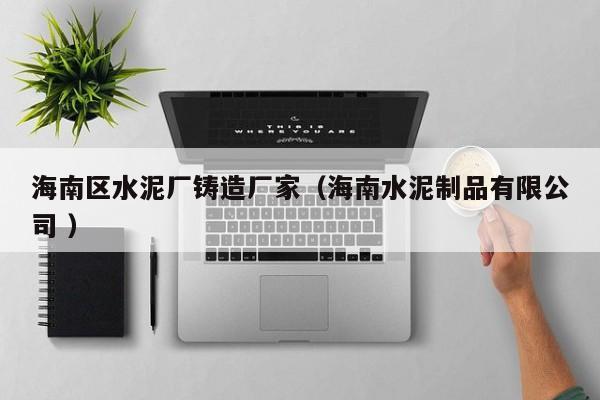 海南區(qū)水泥廠鑄造廠家（海南水泥制品有限公司 ）